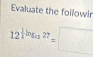 Evaluate the followir
12^(frac 1)3log _1227=□