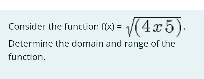 Consider the function f(x)=sqrt((4x5)). 
Determine the domain and range of the 
function.