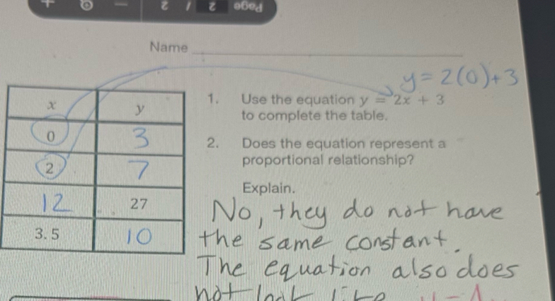 a6ed 
_ 
Name 
. Use the equation y=2x+3
to complete the table. 
. Does the equation represent a 
proportional relationship? 
Explain.