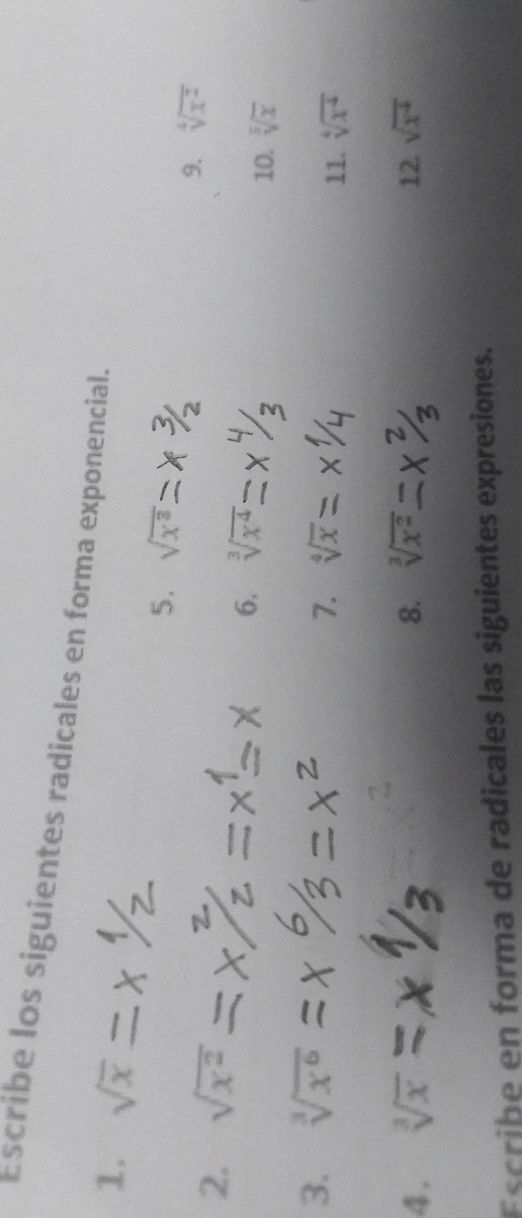 Escribe los siguientes radicales en forma exponencial. 
1. sqrt(x)
5. sqrt(x^3)
2. sqrt(x^2)
9. sqrt[4](x^2)
6. sqrt[3](x^4)
10. sqrt[5](x)
3. sqrt[3](x^6)
7. sqrt[4](x)
11. sqrt[4](x^4)
4. sqrt[3](x) 8. sqrt[3](x^2) 12 sqrt(x^4)
Escribe en forma de radicales las siguientes expresiones.