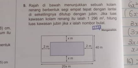 Rajah di bawah menunjukkan sebuah kolam 
renang berbentuk segi empat tepat dengan lantai 
di sekelilingnya ditutup dengan jubin. Jika luas 
kawasan kolam renang itu ialah 1296m^2 , hitung 
luas kawasan jubin jika x ialah nombor bulat. 
8) cm, 
um ityMenganalisis 
entuk
5) cm