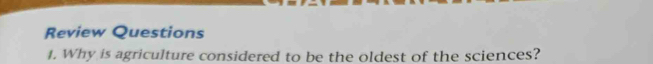 Review Questions 
I. Why is agriculture considered to be the oldest of the sciences?