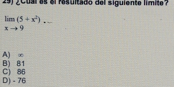 ¿Cual es el resultado del siguiente limite?
limlimits _xto 9(5+x^2)...
A) ∞
B) 81
C) 86
D) - 76