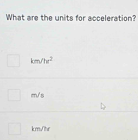 What are the units for acceleration?
km/hr^2
m/s
km/hr