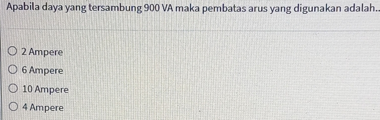 Apabila daya yang tersambung 900 VA maka pembatas arus yang digunakan adalah..
2 Ampere
6 Ampere
10 Ampere
4 Ampere