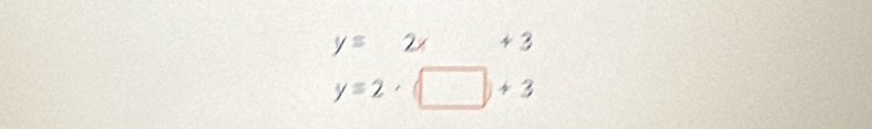 y=2x+3
y=2· □ +3