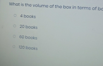 What is the volume of the box in terms of bo
4 books
20 books
60 books
120 books