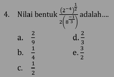 Nilai bentuk frac (2^(-4))^ 1/2 2(8^(frac -1)3) adalah....
a.  2/9  d.  2/3 
b.  1/4   3/2 
e.
C.  1/2 