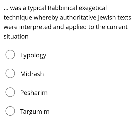 ... was a typical Rabbinical exegetical
technique whereby authoritative Jewish texts
were interpreted and applied to the current
situation
Typology
Midrash
Pesharim
Targumim