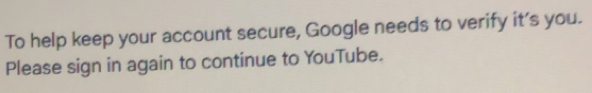 To help keep your account secure, Google needs to verify it’s you. 
Please sign in again to continue to YouTube.