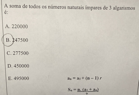 A soma de todos os números naturais ímpares de 3 algarismos
é:
A. 220000
B. 247500
C. 277500
D. 450000
E. 495000 a_n=a_1+(n-1)r
S_n=frac n.(a_1+a_n)2