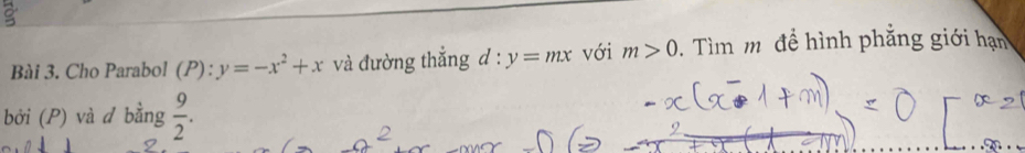 Cho Parabol (P) ^circ  y=-x^2+x và đường thẳng d:y=mx với m>0. Tìm m để hình phẳng giới hạn 
bởi (P) và d bằng  9/2 .