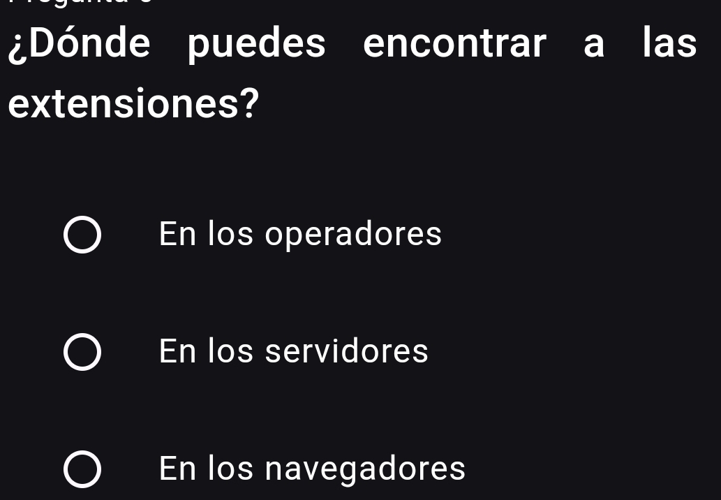 ¿Dónde puedes encontrar a las
extensiones?
En los operadores
En los servidores
En los navegadores