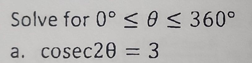 Solve for 0°≤ θ ≤ 360°
a. cos ec2θ =3