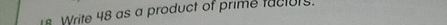 Write 48 as a product of prime facturs.