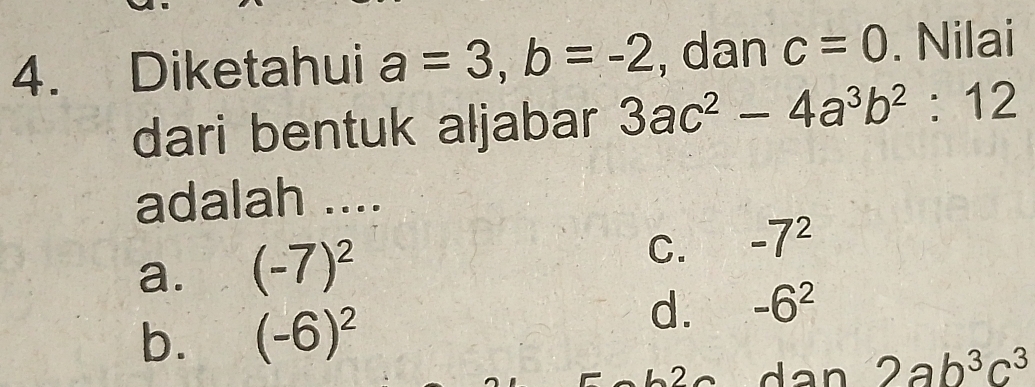 Diketahui a=3, b=-2 , dan c=0. Nilai
dari bentuk aljabar 3ac^2-4a^3b^2:12
adalah ....
C.
a. (-7)^2 -7^2
b. (-6)^2
d. -6^2
dan 2ab^3c^3