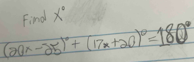 Find x°
(20x-25)^circ +(17x+20)^circ =180°