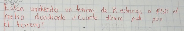 gpan vendiendo on ferreno de 8 ectarias a lso e 
metro duadrado cuonto dinero pide pox 
el terreno?