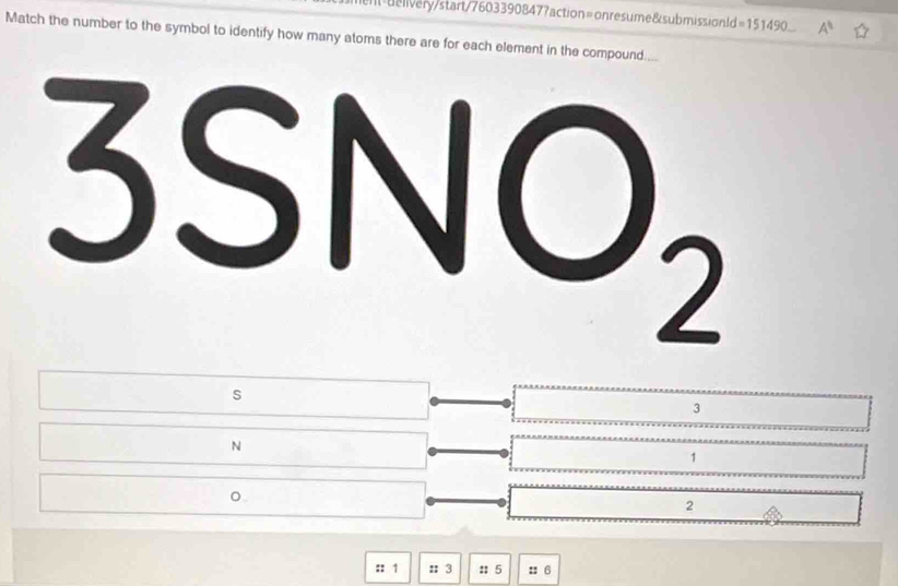 It-uivery/start/7603390847?action=onresume&submissionld=151490 A^(11)
Match the number to the symbol to identify how many atoms there are for each element in the compound....
s
3
N
1
2
:: 1 :: 3 :: 5 ::6