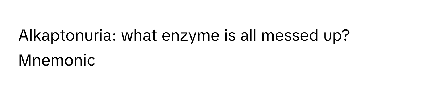 Alkaptonuria: what enzyme is all messed up? Mnemonic