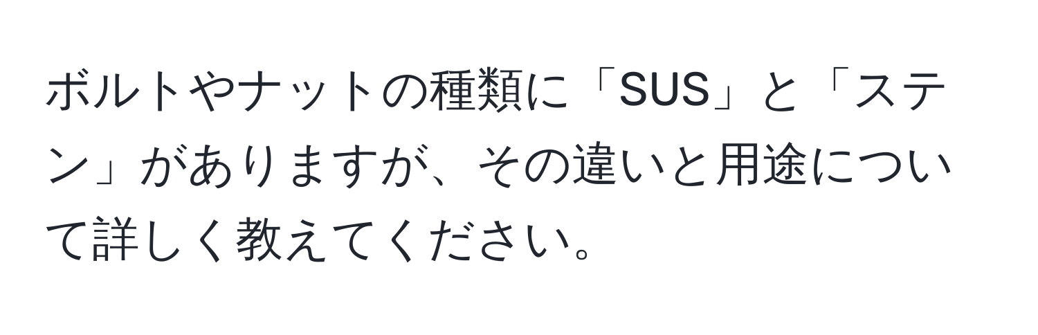 ボルトやナットの種類に「SUS」と「ステン」がありますが、その違いと用途について詳しく教えてください。