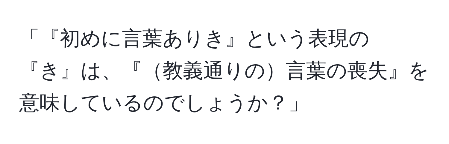 「『初めに言葉ありき』という表現の『き』は、『教義通りの言葉の喪失』を意味しているのでしょうか？」