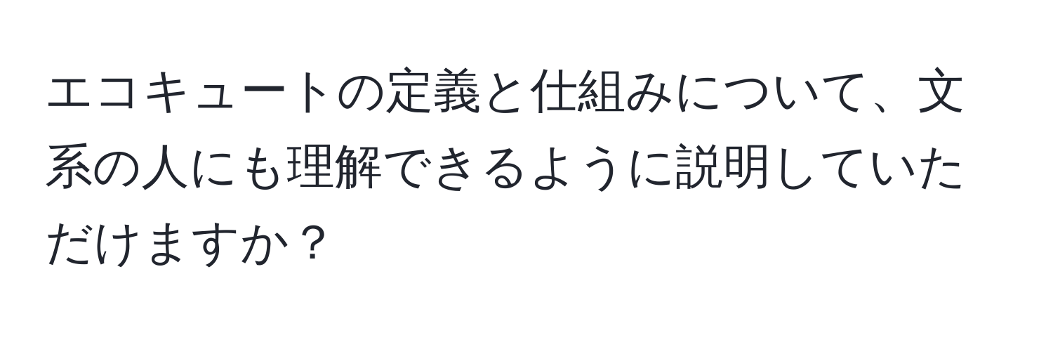 エコキュートの定義と仕組みについて、文系の人にも理解できるように説明していただけますか？