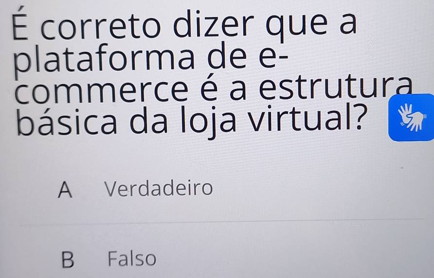 É correto dizer que a
plataforma de e-
commerce é a estrutura
básica da loja virtual?
A Verdadeiro
B Falso