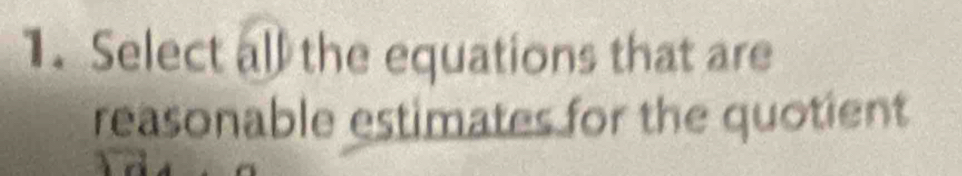 Select all the equations that are 
reasonable estimates for the quotient