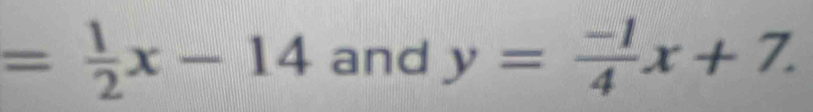 = 1/2 x-14 and y= (-1)/4 x+7.