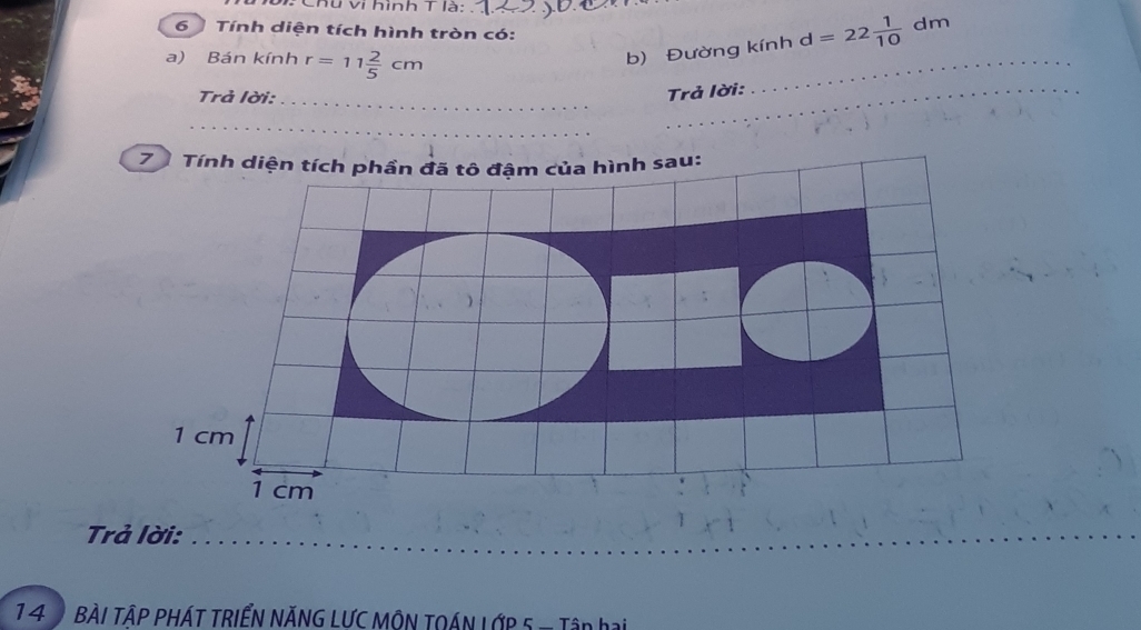 Chu vi hình T là:_ 
6 Tính diện tích hình tròn có: 
a) Bán kính r=11 2/5 cm
b) Đường kính d=22 1/10 dm
Trả lời:_ 
_Trả lời: 
_ 
_ 
1 
Trả lời: 
1 4 9 BÀI TậP PHÁT TRIểN NĂNG LƯC MÔN TOÁN LớP 5 - Tập hai