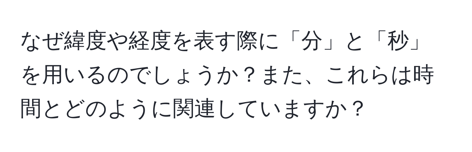 なぜ緯度や経度を表す際に「分」と「秒」を用いるのでしょうか？また、これらは時間とどのように関連していますか？