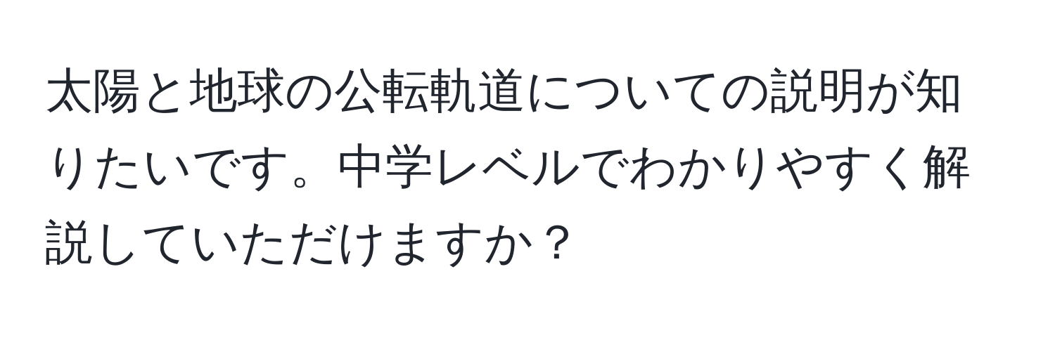 太陽と地球の公転軌道についての説明が知りたいです。中学レベルでわかりやすく解説していただけますか？