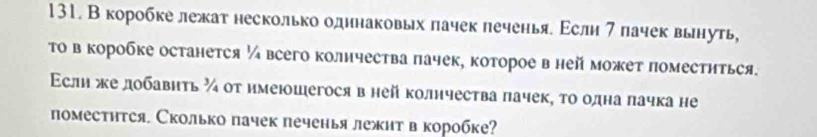 В коробке лежат несколько одинаковых πачек леченья. Εсли 7 лачек вьнуть, 
Τо в коробке останется¼всего колнчества пачек, которое в ней может поместиться. 
Εсли жедобавηть ¾ от имеюшегосяв нейколнчества пачек, τо однаπачка не 
поместится. Сколько пачек печенья лежит в коробке?