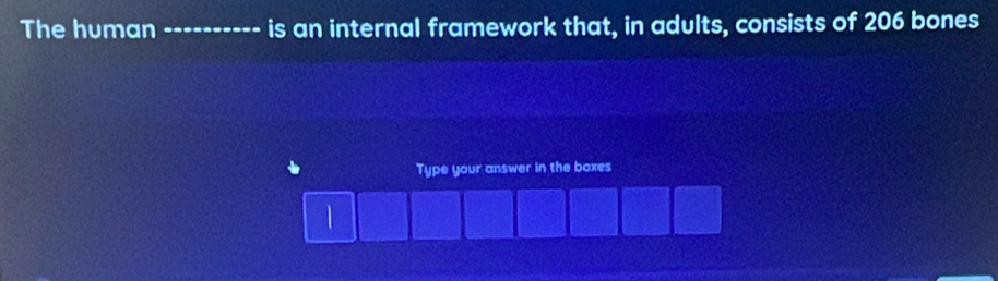 The human _is an internal framework that, in adults, consists of 206 bones 
Type your answer in the boxes 
|