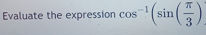 Evaluate the expression cos^(-1)(sin ( π /3 )