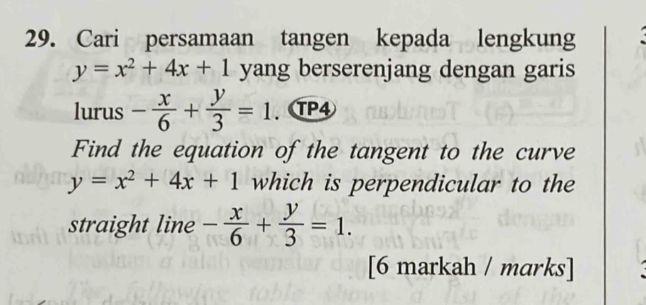 Cari persamaan tangen kepada lengkung
y=x^2+4x+1 yang berserenjang dengan garis 
lurus - x/6 + y/3 =1. TP4 
Find the equation of the tangent to the curve
y=x^2+4x+1 which is perpendicular to the 
straight line - x/6 + y/3 =1. 
[6 markah / marks]