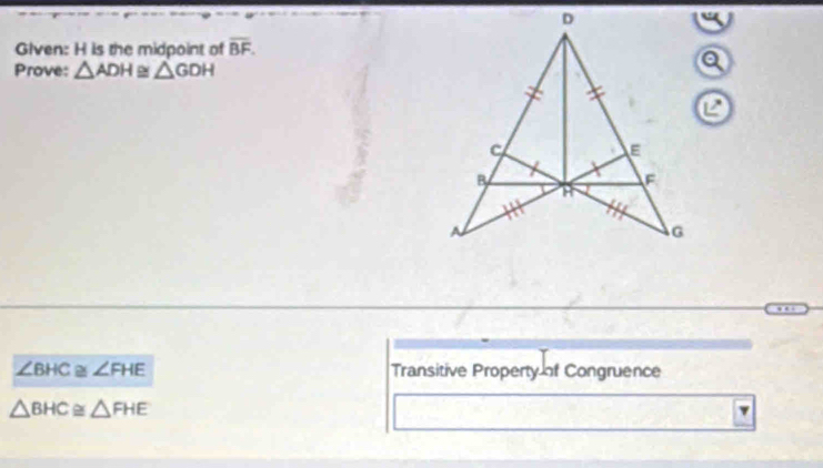 Glven: H is the midpoint of overline BF. 
Prove: △ ADH≌ △ GDH
∠ BHC≌ ∠ FHE Transitive Property of Congruence
△ BHC≌ △ FHE
v