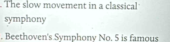 The slow movement in a classical 
symphony 
. Beethoven's Symphony No. 5 is famous