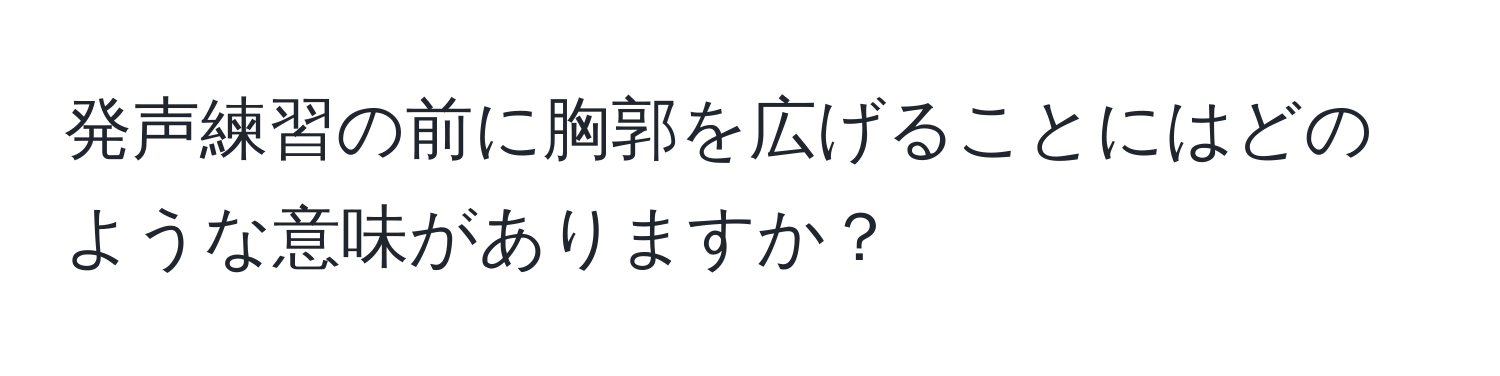 発声練習の前に胸郭を広げることにはどのような意味がありますか？