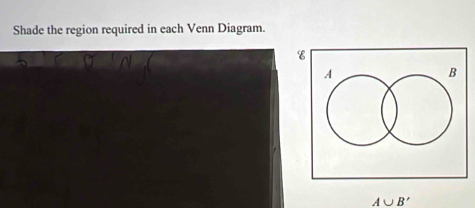 Shade the region required in each Venn Diagram.
A∪ B'