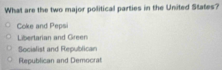 What are the two major political parties in the United States?
Coke and Pepsi
Libertarian and Green
Socialist and Republican
Republican and Democrat