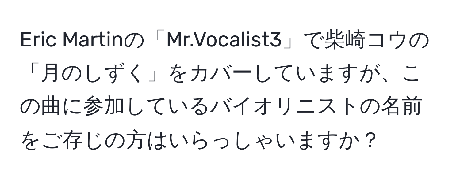 Eric Martinの「Mr.Vocalist3」で柴崎コウの「月のしずく」をカバーしていますが、この曲に参加しているバイオリニストの名前をご存じの方はいらっしゃいますか？