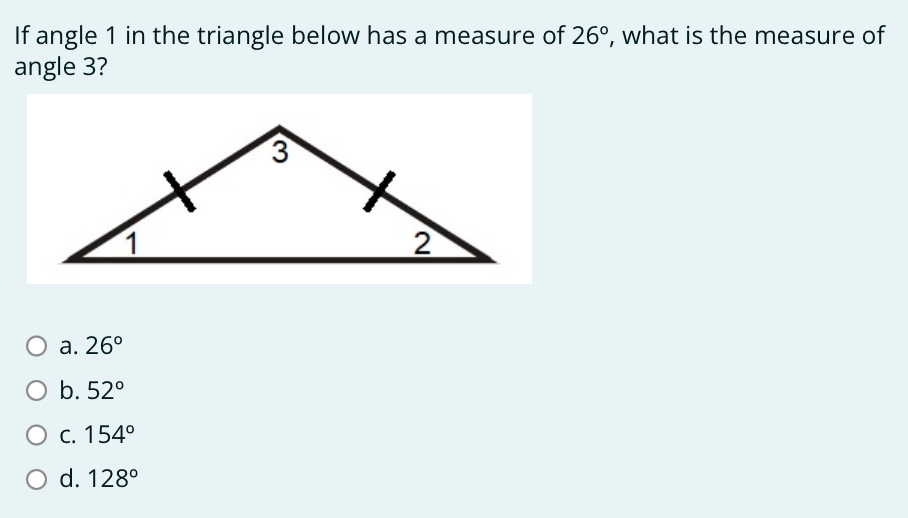 If angle 1 in the triangle below has a measure of 26° , what is the measure of
angle 3?
a. 26°
b. 52°
C. 154°
d. 128°