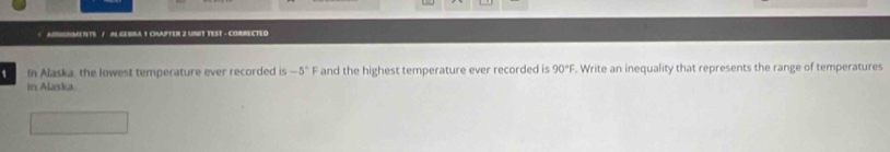 -5° F and the highest temperature ever recorded is 90°F. Write an inequality that represents the range of temperatures 
in Alaska.