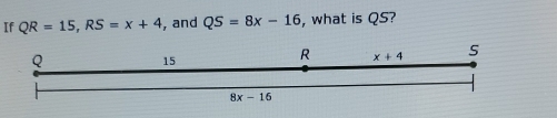 If QR=15,RS=x+4 , and QS=8x-16 , what is QS?