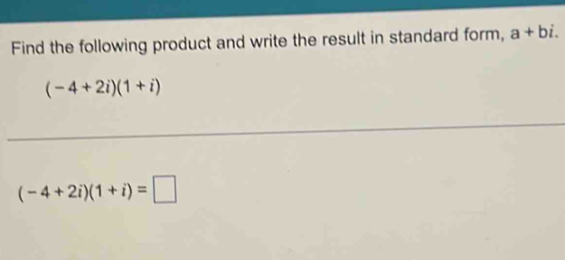 Find the following product and write the result in standard form, a+bi.
(-4+2i)(1+i)
(-4+2i)(1+i)=□