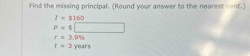 Find the missing principal. (Round your answer to the nearest cent.)
I=$160
P=$□
r=3.9%
t=3years