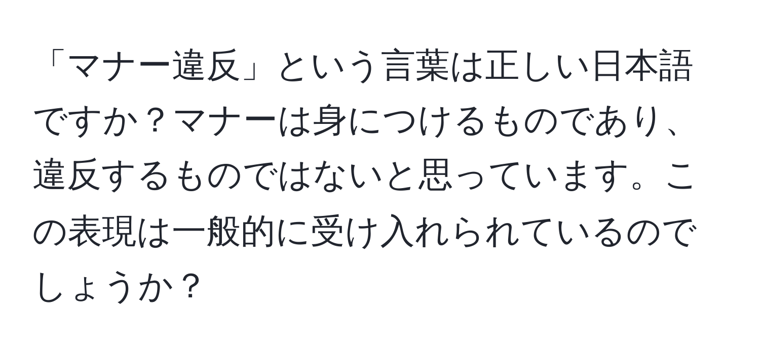 「マナー違反」という言葉は正しい日本語ですか？マナーは身につけるものであり、違反するものではないと思っています。この表現は一般的に受け入れられているのでしょうか？