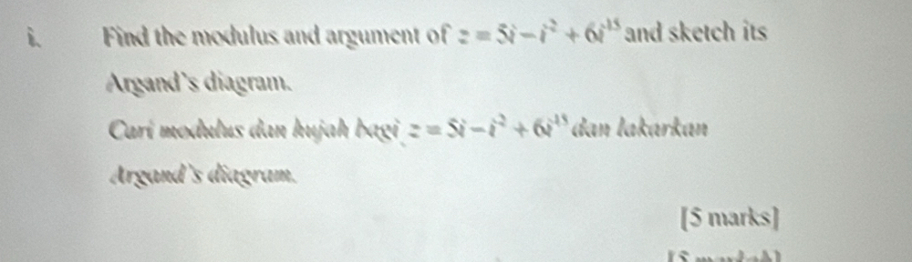 Find the modulus and argument of z=5i-i^2+6i^(15) and sketch its 
Argand's diagram. 
Carí modulus dan hujah bagi z=5i-i^2+6i^(45) dan lakarkan 
Argand's diagram. 
[5 marks]